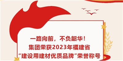 一路向前，不負(fù)韶華！集團(tuán)榮獲2023年福建省“建設(shè)用建材優(yōu)質(zhì)品牌”榮譽(yù)稱(chēng)號(hào)